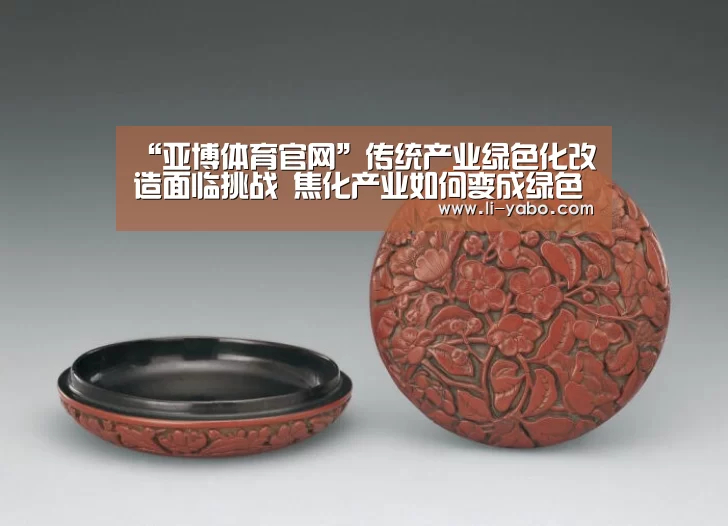 “亚博体育官网”传统产业绿色化改造面临挑战 焦化产业如何变成绿色产业(图2) 亚博app