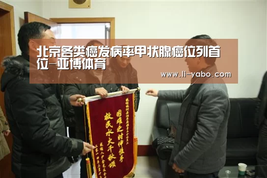 北京各类癌发病率甲状腺癌位列首位-亚博体育(图2) 亚博体育